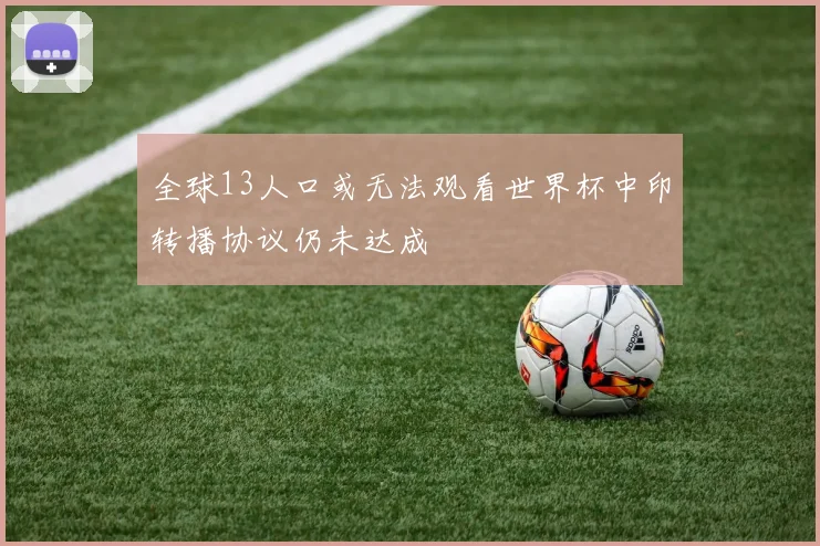 全球13人口或无法观看世界杯中印转播协议仍未达成