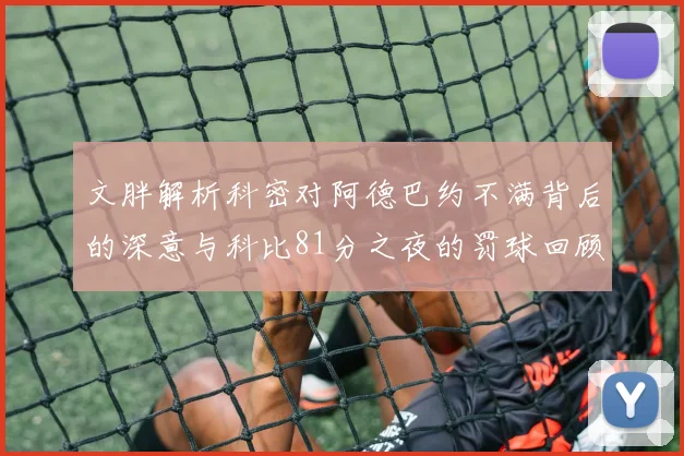 文胖解析科密对阿德巴约不满背后的深意与科比81分之夜的罚球回顾