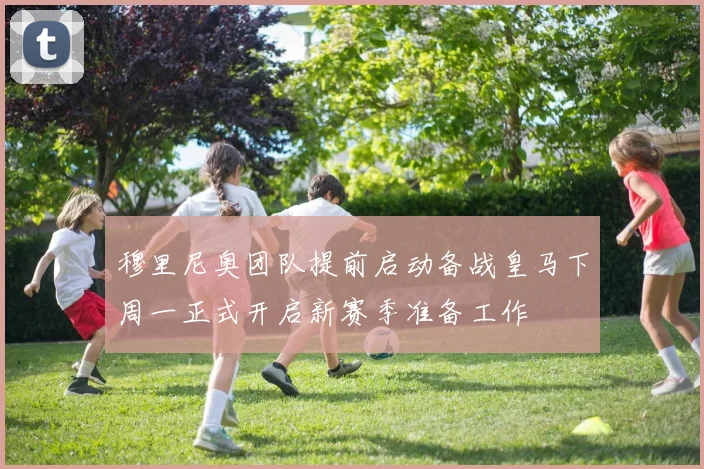 穆里尼奥团队提前启动备战皇马下周一正式开启新赛季准备工作