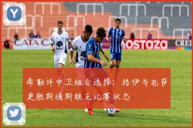 希勒评中卫组合选择：格伊与孔萨更胜斯通斯缺乏比赛状态