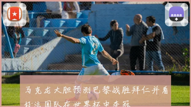 马克龙大胆预测巴黎战胜拜仁并看好法国队在世界杯中夺冠