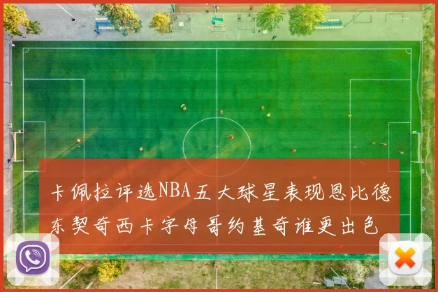 卡佩拉评选NBA五大球星表现恩比德东契奇西卡字母哥约基奇谁更出色