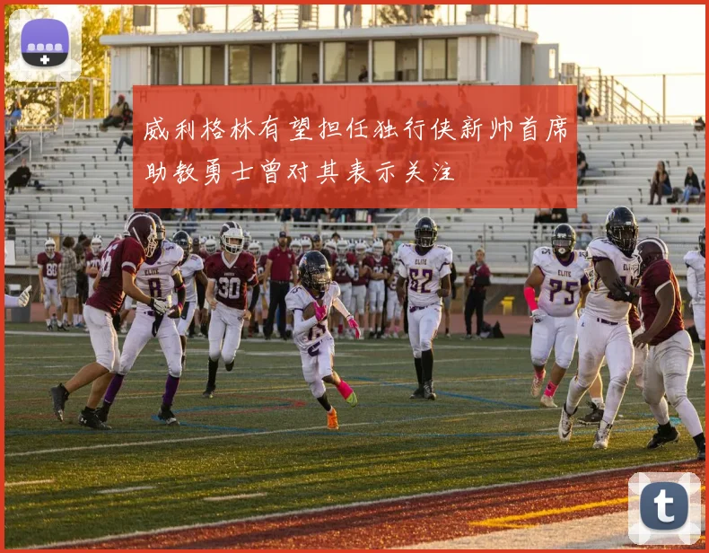 威利格林有望担任独行侠新帅首席助教勇士曾对其表示关注